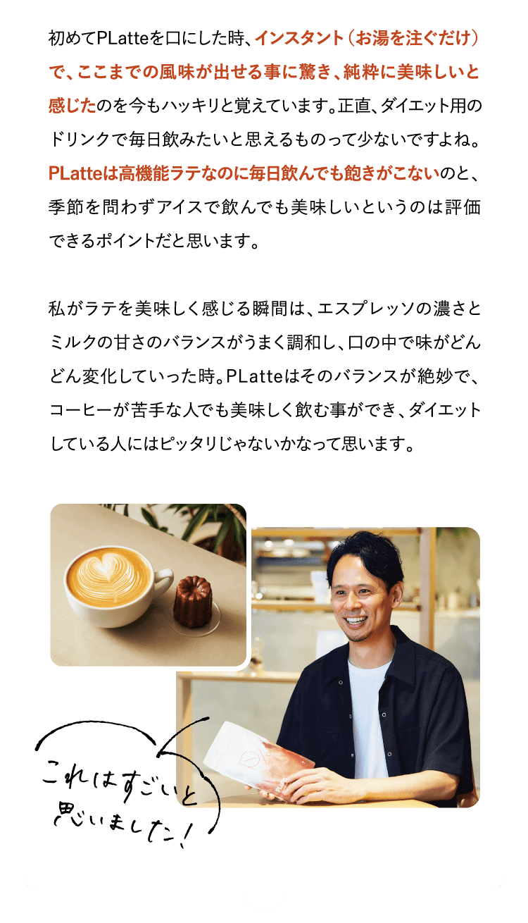 初めてPLatteを口にした時、インスタント（お湯を注ぐだけ）で、ここまでの風味が出せる…