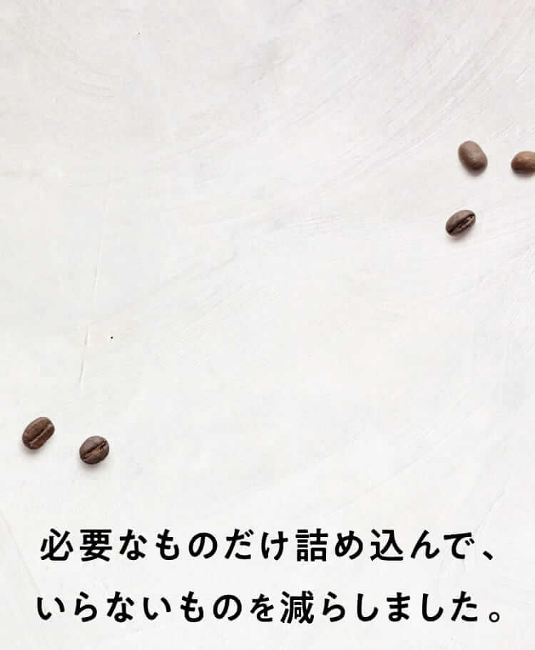 必要なものだけ詰め込んで、いらないものを減らしました。