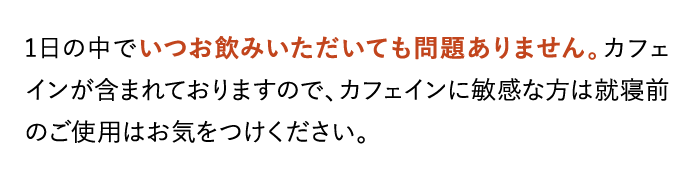 1日の中でいつお飲みいただいても問題ありません。カフェインが含まれておりますので…